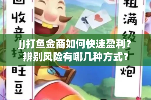 JJ打鱼金商如何快速盈利？辨别风险有哪几种方式？
